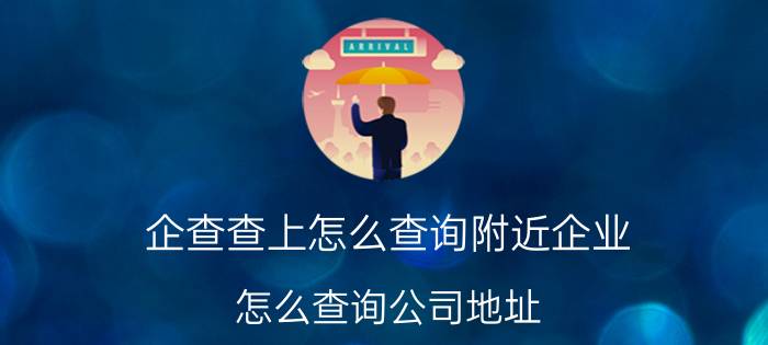 企查查上怎么查询附近企业 怎么查询公司地址？